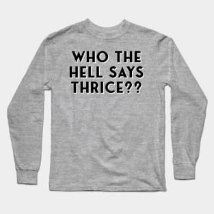 Who The Hell Says Thrice?? Long Sleeve T-Shirt